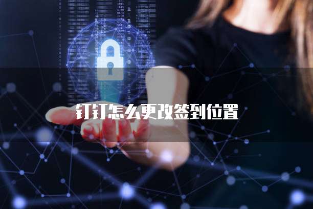钉钉怎么更改签到位置