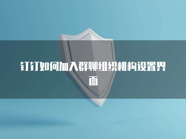 钉钉如何加入群聊组织机构设置界面