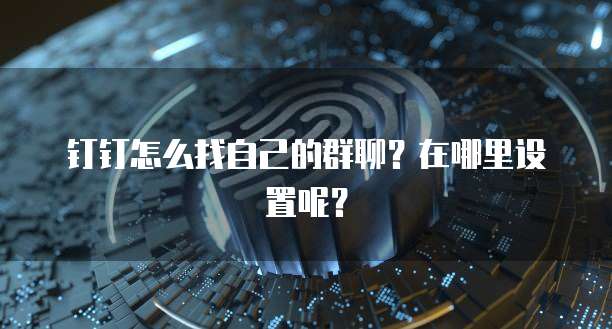 钉钉怎么找自己的群聊？在哪里设置呢？