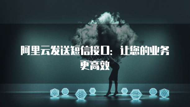 阿里云发送短信接口：让您的业务更高效