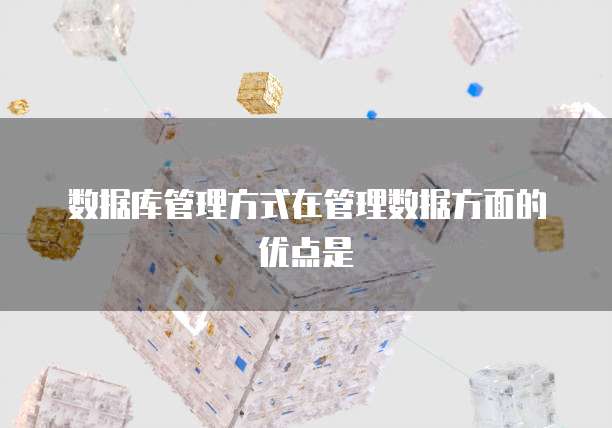 数据库管理方式在管理数据方面的优点是