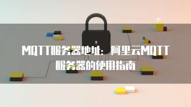 MQTT服务器地址：阿里云MQTT服务器的使用指南