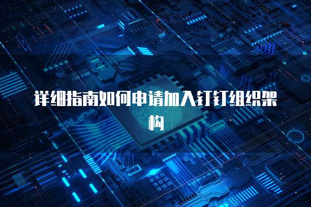 详细指南如何申请加入钉钉组织架构