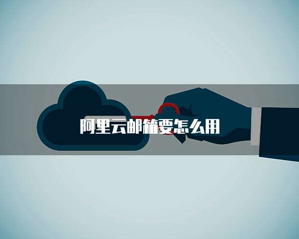 阿里云邮箱要怎么用