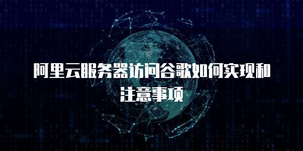 阿里云服务器访问谷歌如何实现和注意事项