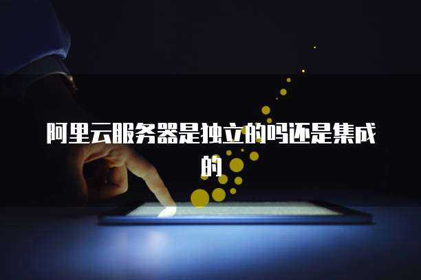 阿里云服务器是独立的吗还是集成的