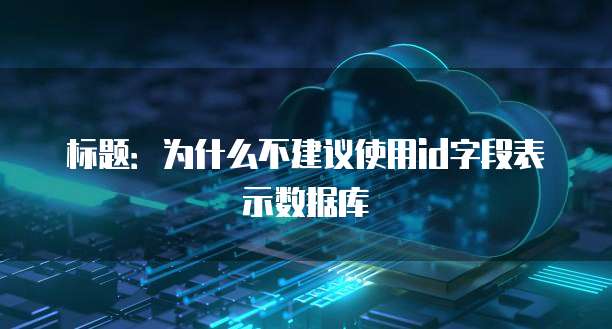 为什么不建议使用id字段表示数据库