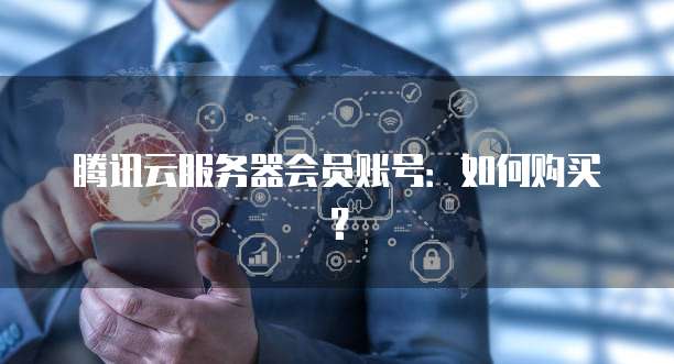 腾讯云服务器会员账号：如何购买？