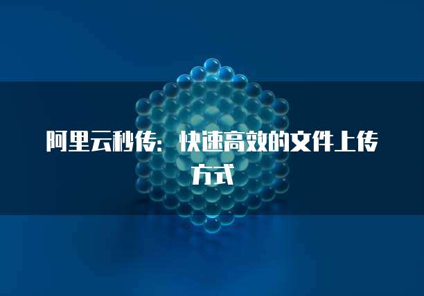 阿里云秒传：快速高效的文件上传方式