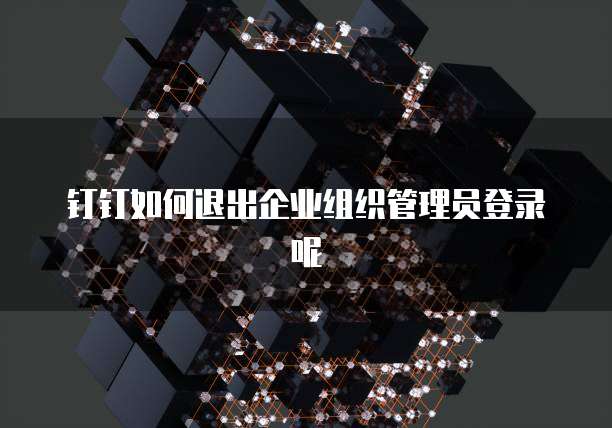 钉钉如何退出企业组织管理员登录呢