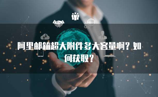 阿里邮箱超大附件多大容量啊？如何获取？