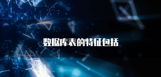 数据库表的特征包括