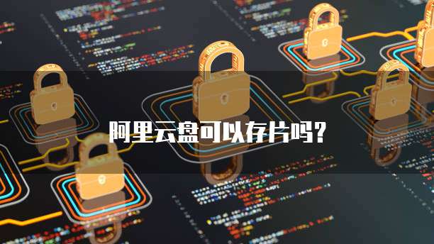 阿里云盘可以存片吗？