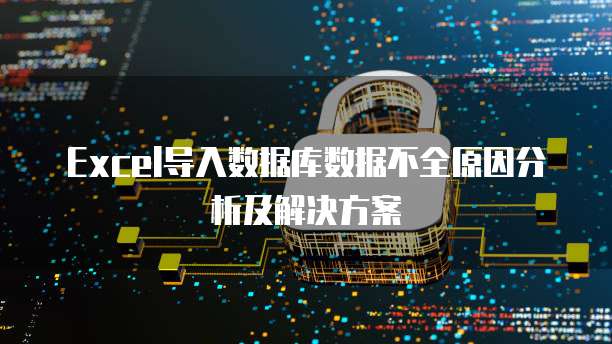Excel导入数据库数据不全原因分析及解决方案
