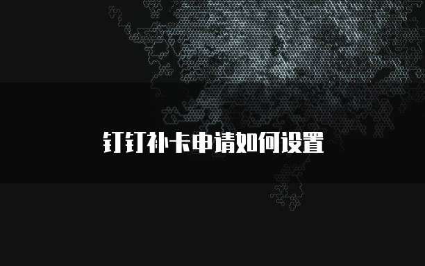 钉钉补卡申请如何设置