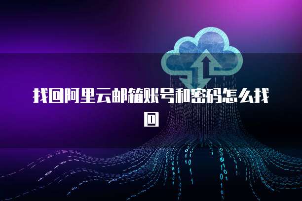 找回阿里云邮箱账号和密码怎么找回