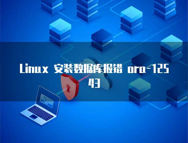 Linux 安装数据库报错 ora-12543