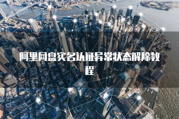 阿里网盘实名认证异常状态解除教程