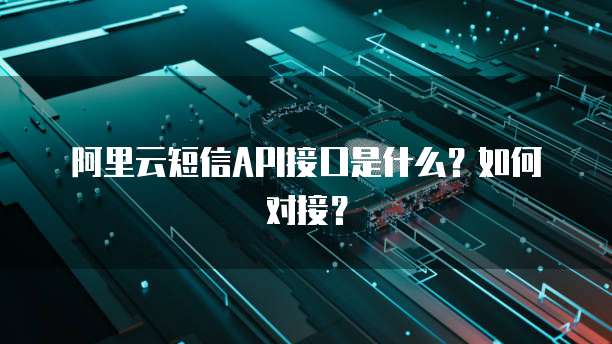 阿里云短信API接口是什么？如何对接？