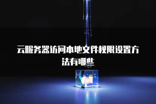 云服务器访问本地文件权限设置方法有哪些
