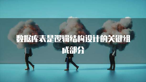 数据库表是逻辑结构设计的关键组成部分