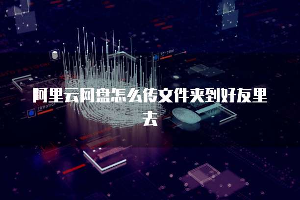 阿里云网盘怎么传文件夹到好友里去