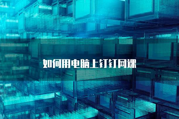 如何用电脑上钉钉网课