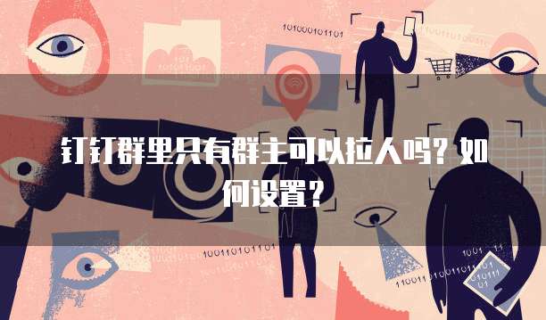 钉钉群里只有群主可以拉人吗？如何设置？