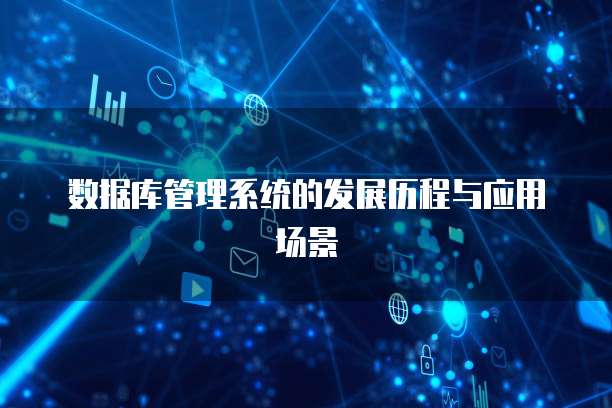 数据库管理系统的发展历程与应用场景