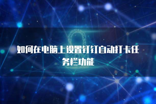 如何在电脑上设置钉钉自动打卡任务栏功能