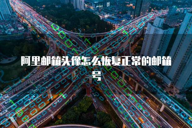阿里邮箱头像怎么恢复正常的邮箱号
