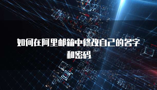 如何在阿里邮箱中修改自己的名字和密码