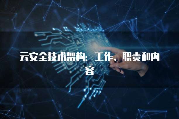 云安全技术架构：工作、职责和内容