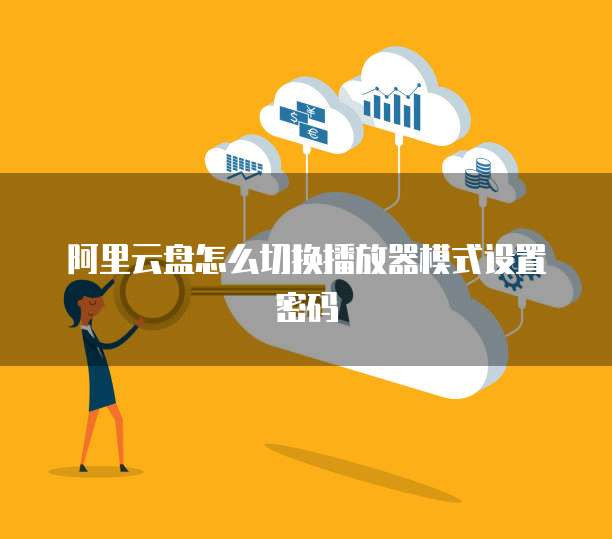 阿里云盘怎么切换播放器模式设置密码