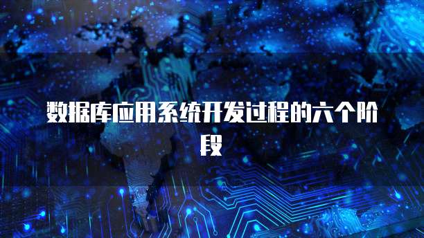 数据库应用系统开发过程的六个阶段