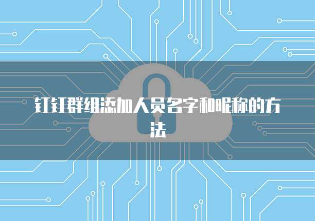 钉钉群组添加人员名字和昵称的方法