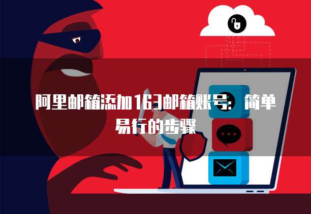 阿里邮箱添加163邮箱账号：简单易行的步骤