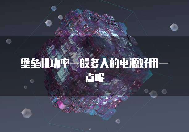 堡垒机功率一般多大的电源好用一点呢