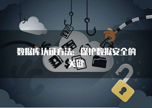 数据库认证方法：保护数据安全的关键