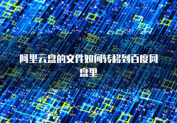 阿里云盘的文件如何转移到百度网盘里