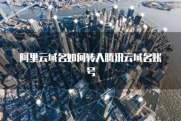 阿里云域名如何转入腾讯云域名账号