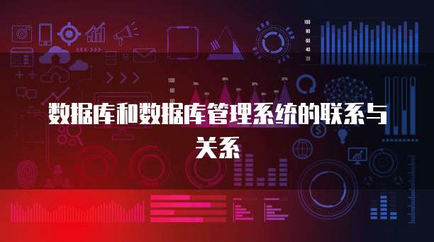 数据库和数据库管理系统的联系与关系