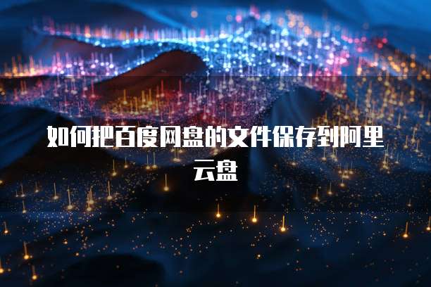 如何把百度网盘的文件保存到阿里云盘