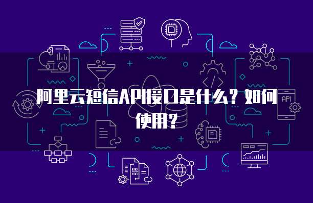 阿里云短信API接口是什么？如何使用？