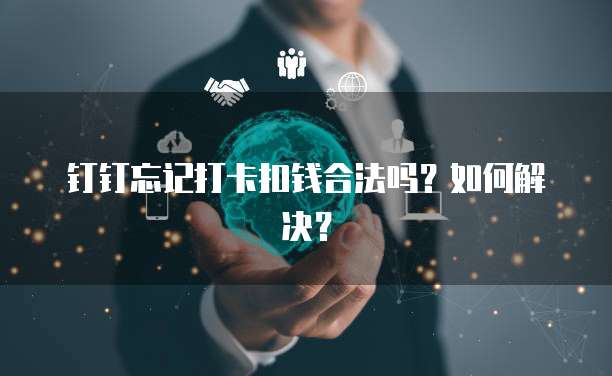 钉钉忘记打卡扣钱合法吗？如何解决？