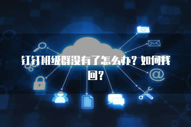 钉钉班级群没有了怎么办？如何找回？
