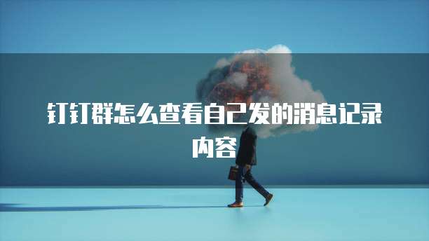 钉钉群怎么查看自己发的消息记录内容