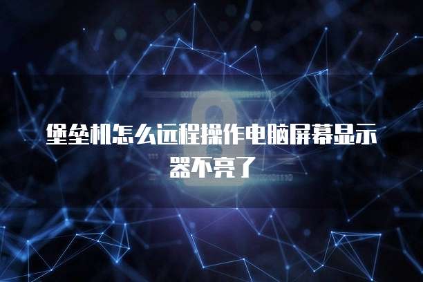 堡垒机怎么远程操作电脑屏幕显示器不亮了