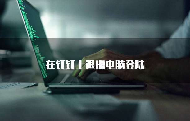 在钉钉上退出电脑登陆