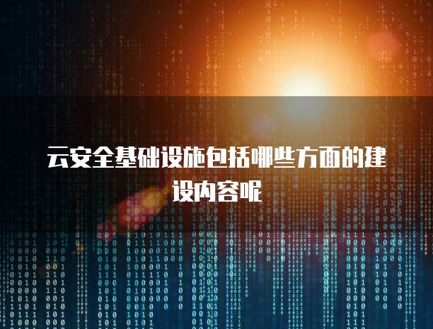 云安全基础设施包括哪些方面的建设内容呢